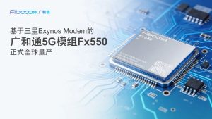 广和通：基于三星 Exynos 调制解调器的 5G 模块 Fx550 已大规模量产